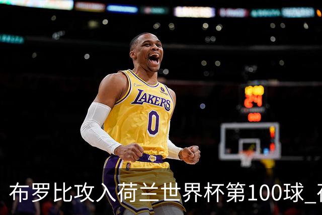 布罗比攻入荷兰世界杯第100球 荷兰第8个达成这一成就