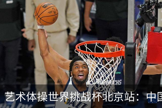 艺术体操世界挑战杯北京站：中国队夺个人和集体全能双冠